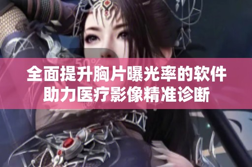 全面提升胸片曝光率的软件助力医疗影像精准诊断