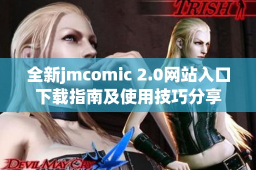 全新jmcomic 2.0网站入口下载指南及使用技巧分享