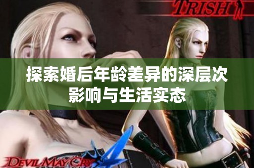 探索婚后年龄差异的深层次影响与生活实态