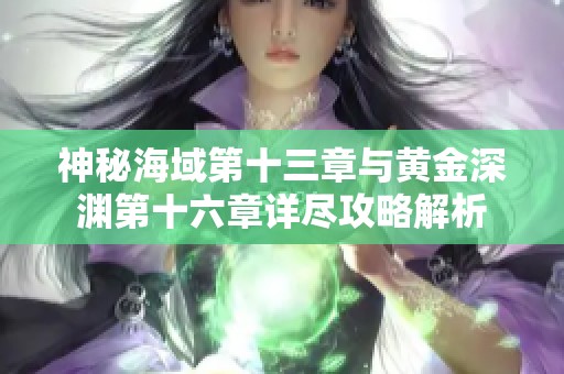 神秘海域第十三章与黄金深渊第十六章详尽攻略解析