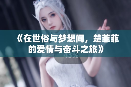 《在世俗与梦想间，楚菲菲的爱情与奋斗之旅》