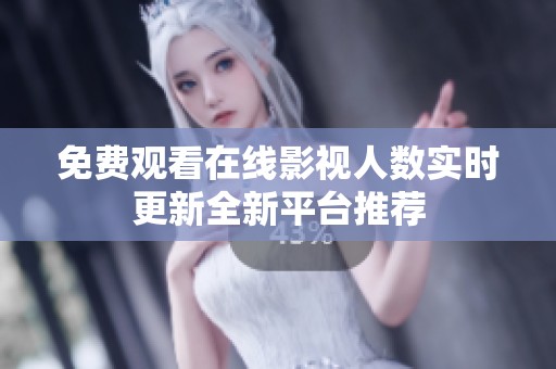 免费观看在线影视人数实时更新全新平台推荐