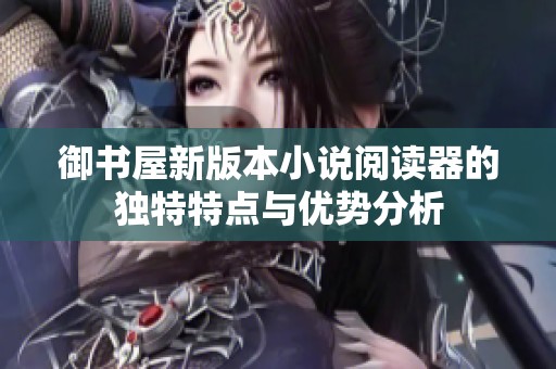 御书屋新版本小说阅读器的独特特点与优势分析