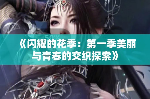 《闪耀的花季：第一季美丽与青春的交织探索》