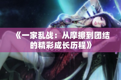 《一家乱战：从摩擦到团结的精彩成长历程》