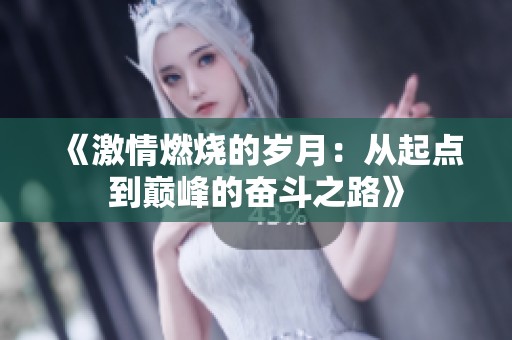 《激情燃烧的岁月：从起点到巅峰的奋斗之路》