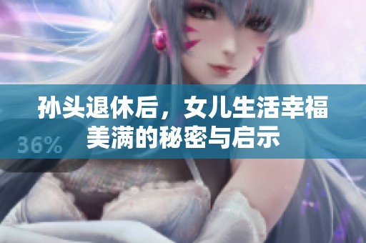 孙头退休后，女儿生活幸福美满的秘密与启示