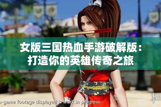 女版三国热血手游破解版：打造你的英雄传奇之旅