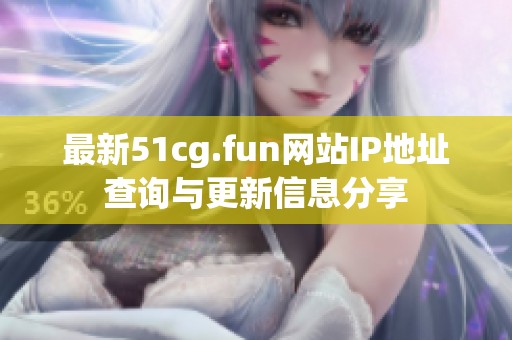 最新51cg.fun网站IP地址查询与更新信息分享