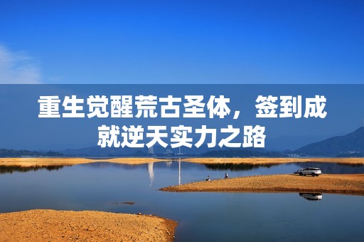重生觉醒荒古圣体，签到成就逆天实力之路