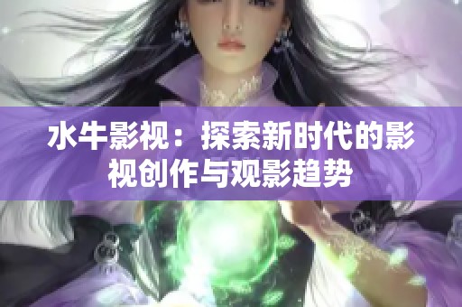 水牛影视：探索新时代的影视创作与观影趋势