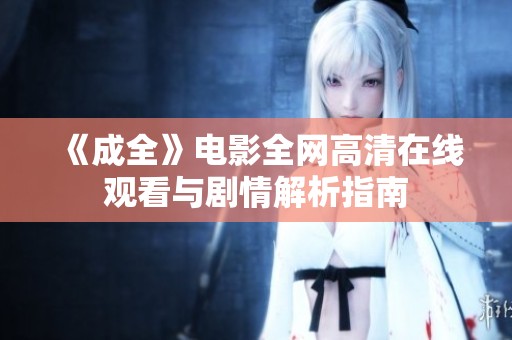 《成全》电影全网高清在线观看与剧情解析指南
