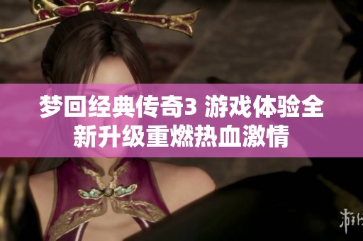 梦回经典传奇3 游戏体验全新升级重燃热血激情