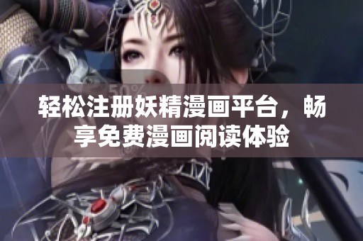 轻松注册妖精漫画平台，畅享免费漫画阅读体验