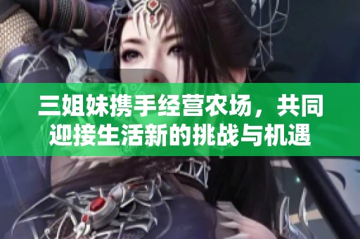 三姐妹携手经营农场，共同迎接生活新的挑战与机遇
