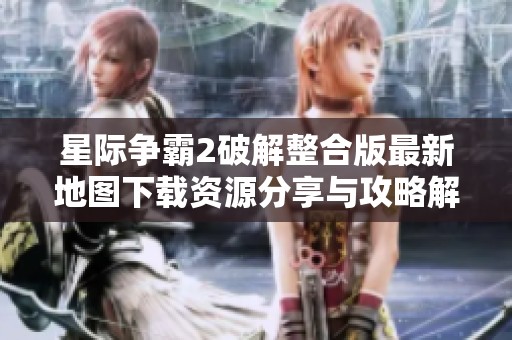 星际争霸2破解整合版最新地图下载资源分享与攻略解析