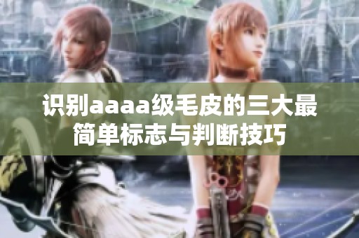 识别aaaa级毛皮的三大最简单标志与判断技巧