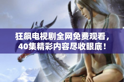 狂飙电视剧全网免费观看，40集精彩内容尽收眼底！