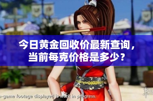 今日黄金回收价最新查询，当前每克价格是多少？