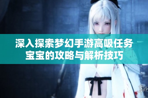 深入探索梦幻手游高吸任务宝宝的攻略与解析技巧