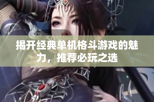 揭开经典单机格斗游戏的魅力，推荐必玩之选