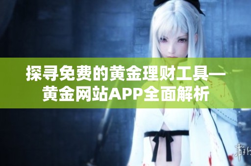 探寻免费的黄金理财工具—黄金网站APP全面解析