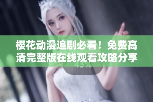 樱花动漫追剧必看！免费高清完整版在线观看攻略分享