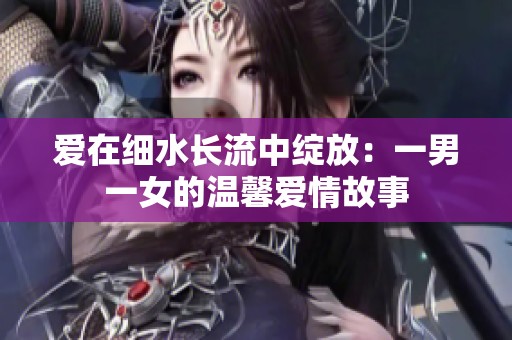 爱在细水长流中绽放：一男一女的温馨爱情故事