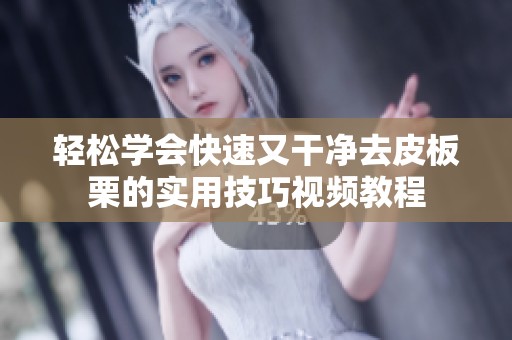 轻松学会快速又干净去皮板栗的实用技巧视频教程