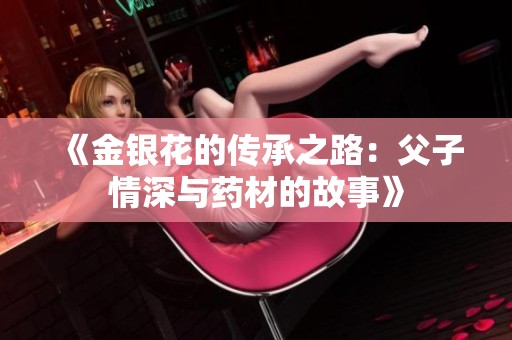 《金银花的传承之路：父子情深与药材的故事》