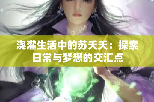 浇灌生活中的苏夭夭：探索日常与梦想的交汇点