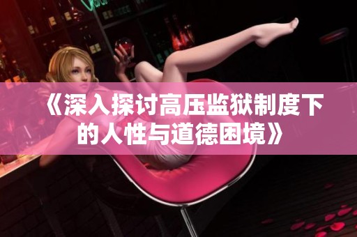 《深入探讨高压监狱制度下的人性与道德困境》