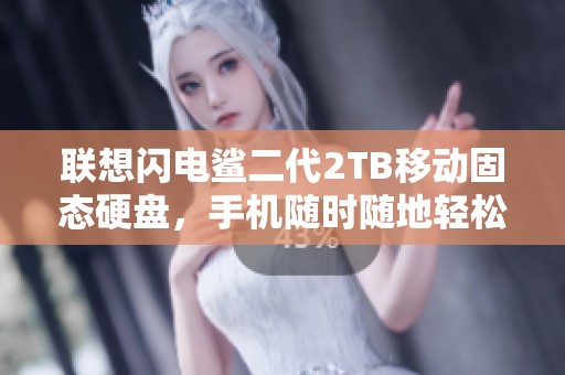 联想闪电鲨二代2TB移动固态硬盘，手机随时随地轻松存储