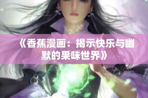 《香蕉漫画：揭示快乐与幽默的果味世界》