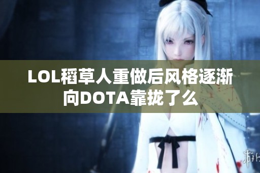 LOL稻草人重做后风格逐渐向DOTA靠拢了么
