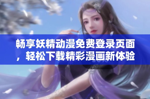 畅享妖精动漫免费登录页面，轻松下载精彩漫画新体验