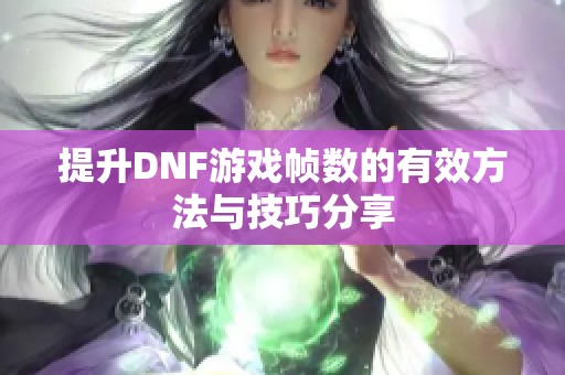 提升DNF游戏帧数的有效方法与技巧分享