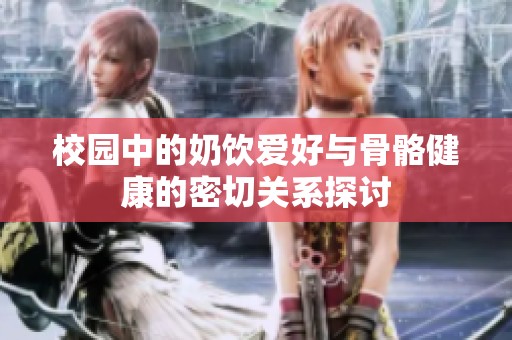 校园中的奶饮爱好与骨骼健康的密切关系探讨