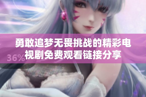 勇敢追梦无畏挑战的精彩电视剧免费观看链接分享