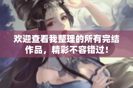 欢迎查看我整理的所有完结作品，精彩不容错过！