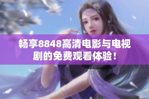 畅享8848高清电影与电视剧的免费观看体验！