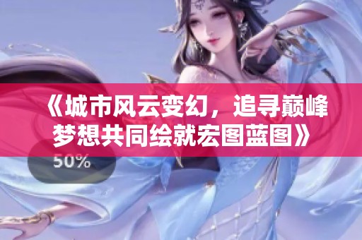 《城市风云变幻，追寻巅峰梦想共同绘就宏图蓝图》
