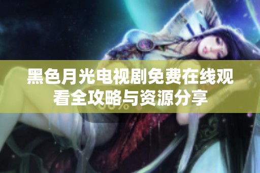 黑色月光电视剧免费在线观看全攻略与资源分享