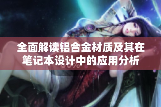 全面解读铝合金材质及其在笔记本设计中的应用分析