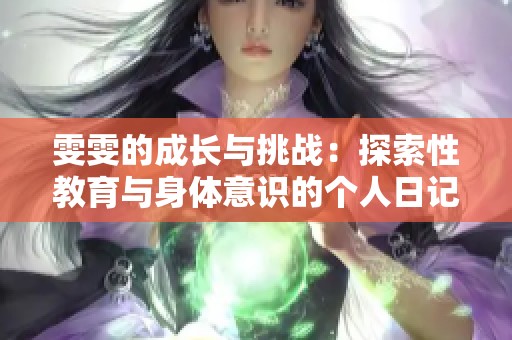 雯雯的成长与挑战：探索性教育与身体意识的个人日记