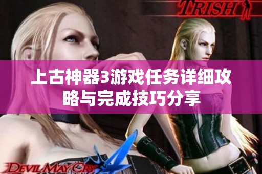 上古神器3游戏任务详细攻略与完成技巧分享