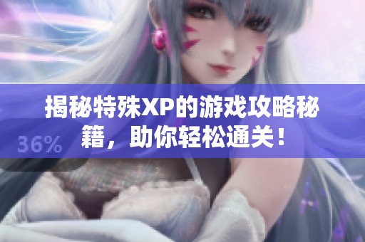 揭秘特殊XP的游戏攻略秘籍，助你轻松通关！