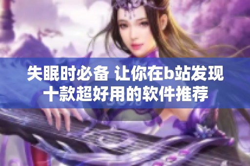 失眠时必备 让你在b站发现十款超好用的软件推荐