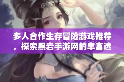多人合作生存冒险游戏推荐，探索黑岩手游网的丰富选择