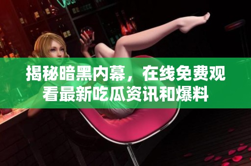 揭秘暗黑内幕，在线免费观看最新吃瓜资讯和爆料
